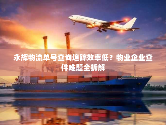 永辉物流单号查询追踪效率低?物业企业查件难题全拆解 永辉物流单号查询追踪效率低?物业企业查件难题全拆解