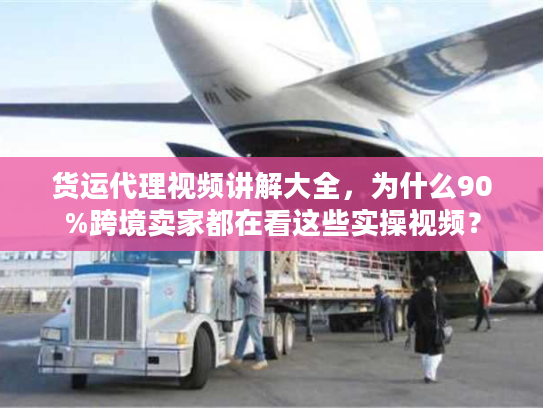 货运代理视频讲解大全，为什么90%跨境卖家都在看这些实操视频？