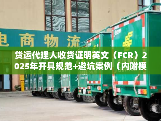 货运代理人收货证明英文（FCR）2025年开具规范+避坑案例（内附模板）