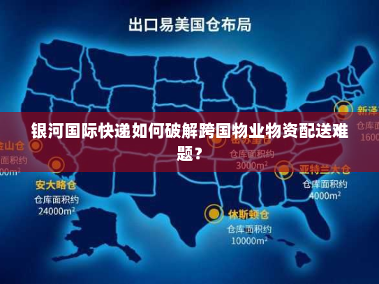 银河国际快递如何破解跨国物业物资配送难题? 银河国际快递如何破解跨国物业物资配送难题?