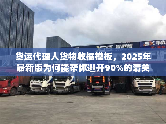 货运代理人货物收据模板，2025年最新版为何能帮你避开90%的清关坑？