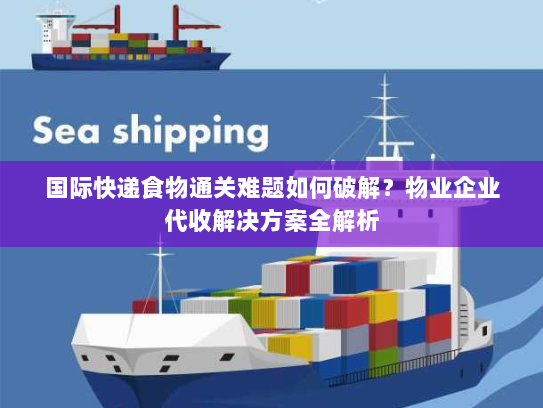国际快递食物通关难题如何破解?物业企业代收解决方案全解析 国际快递食物通关难题如何破解?物业企业代收解决方案全解析