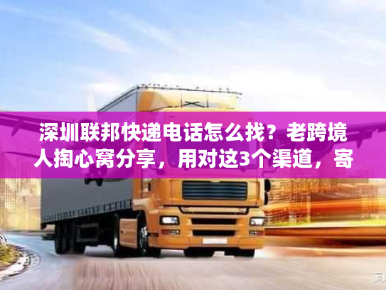 深圳联邦快递电话怎么找？老跨境人掏心窝分享，用对这3个渠道，寄件效率翻3倍
