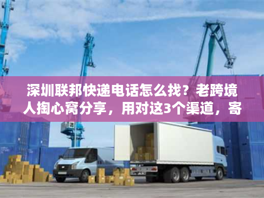 深圳联邦快递电话怎么找？老跨境人掏心窝分享，用对这3个渠道，寄件效率翻3倍