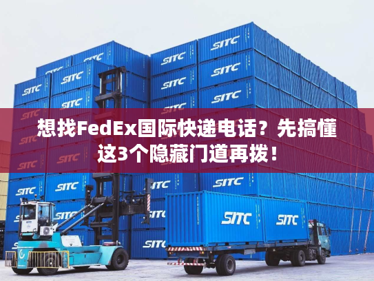 想找FedEx国际快递电话？先搞懂这3个隐藏门道再拨！