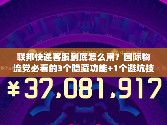 联邦快递客服到底怎么用？国际物流党必看的3个隐藏功能+1个避坑技巧
