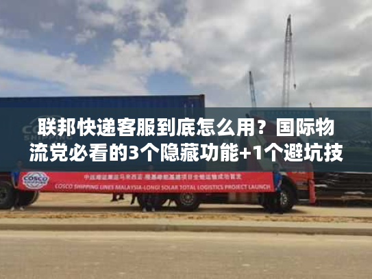 联邦快递客服到底怎么用？国际物流党必看的3个隐藏功能+1个避坑技巧