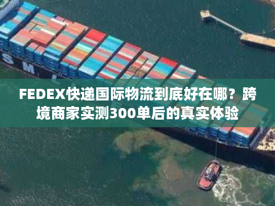 FEDEX快递国际物流到底好在哪？跨境商家实测300单后的真实体验