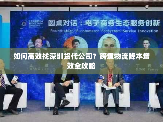 如何高效找深圳货代公司?跨境物流降本增效全攻略 如何高效找深圳货代公司?跨境物流降本增效全攻略