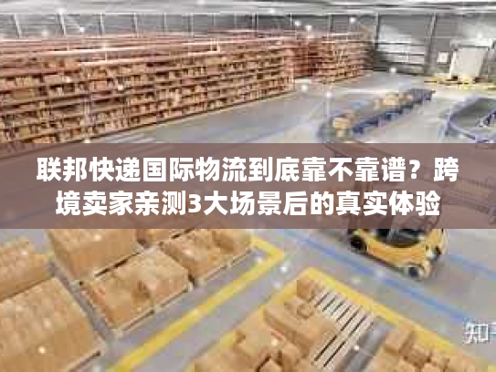 联邦快递国际物流到底靠不靠谱？跨境卖家亲测3大场景后的真实体验