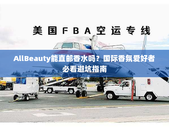 AllBeauty能直邮香水吗?国际香氛爱好者必看避坑指南 AllBeauty能直邮香水吗?国际香氛爱好者必看避坑指南
