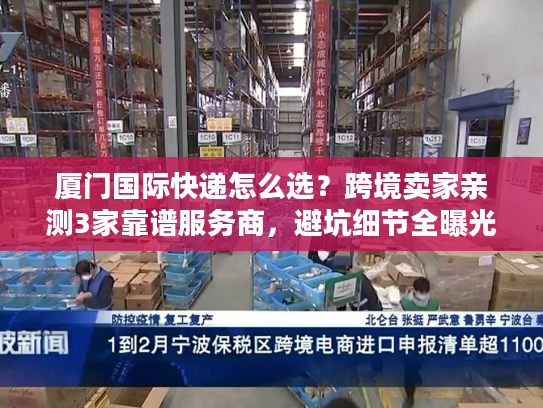 厦门国际快递怎么选？跨境卖家亲测3家靠谱服务商，避坑细节全曝光