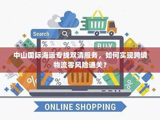 中山国际海运专线双清服务，如何实现跨境物流零风险通关？