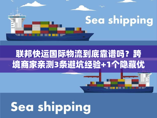 联邦快运国际物流到底靠谱吗？跨境商家亲测3条避坑经验+1个隐藏优势