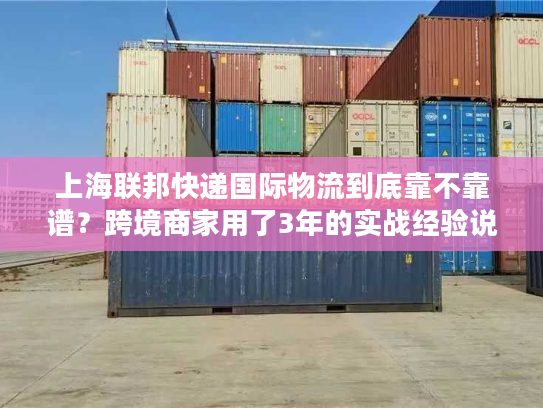 上海联邦快递国际物流到底靠不靠谱？跨境商家用了3年的实战经验说真话