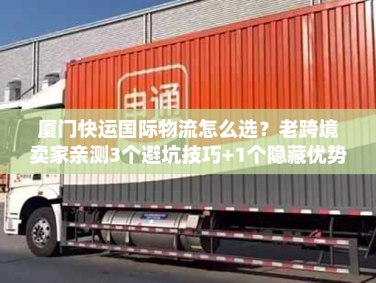 厦门快运国际物流怎么选？老跨境卖家亲测3个避坑技巧+1个隐藏优势