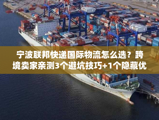 宁波联邦快递国际物流怎么选？跨境卖家亲测3个避坑技巧+1个隐藏优势