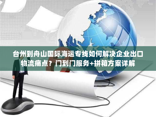 台州到舟山国际海运专线如何解决企业出口物流痛点?门到门服务+拼箱方案详解 台州到舟山国际海运专线如何解决企业出口物流痛点?门到门服务+拼箱方案详解