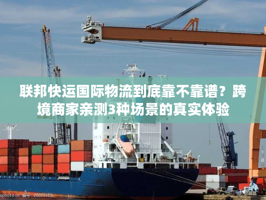 联邦快运国际物流到底靠不靠谱?跨境商家亲测3种场景的真实体验 联邦快运国际物流到底靠不靠谱?跨境商家亲测3种场景的真实体验