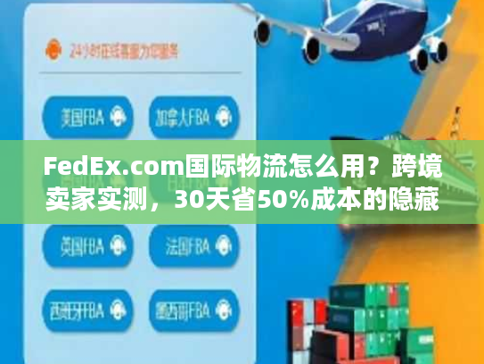 FedEx.com国际物流怎么用？跨境卖家实测，30天省50%成本的隐藏技巧