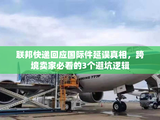 联邦快递回应国际件延误真相,跨境卖家必看的3个避坑逻辑 联邦快递回应国际件延误真相,跨境卖家必看的3个避坑逻辑