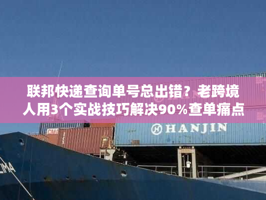 联邦快递查询单号总出错？老跨境人用3个实战技巧解决90%查单痛点