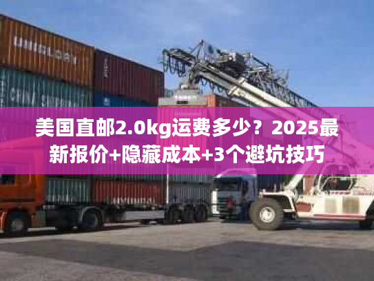 美国直邮2.0kg运费多少?2025最新报价+隐藏成本+3个避坑技巧 美国直邮2.0kg运费多少?2025最新报价+隐藏成本+3个避坑技巧