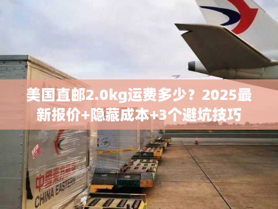 美国直邮2.0kg运费多少?2025最新报价+隐藏成本+3个避坑技巧 美国直邮2.0kg运费多少?2025最新报价+隐藏成本+3个避坑技巧