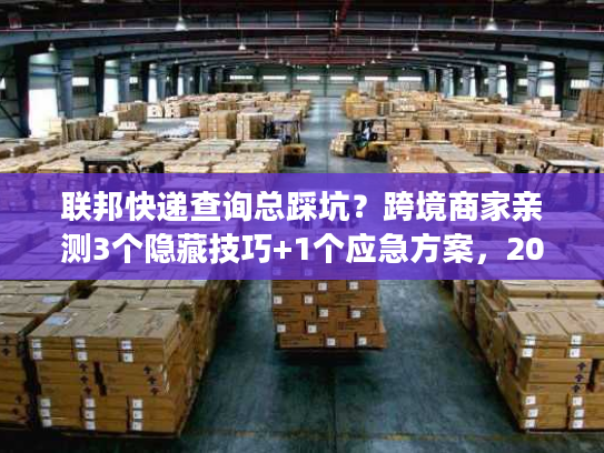 联邦快递查询总踩坑?跨境商家亲测3个隐藏技巧+1个应急方案,2025年还好用! 联邦快递查询总踩坑?跨境商家亲测3个隐藏技巧+1个应急方案,2025年还好用!