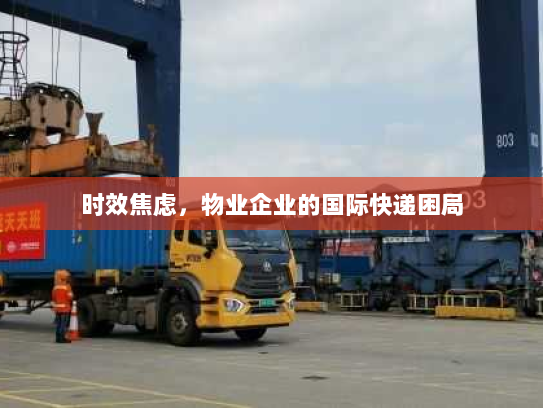 时效焦虑,物业企业的国际快递困局 时效焦虑,物业企业的国际快递困局
