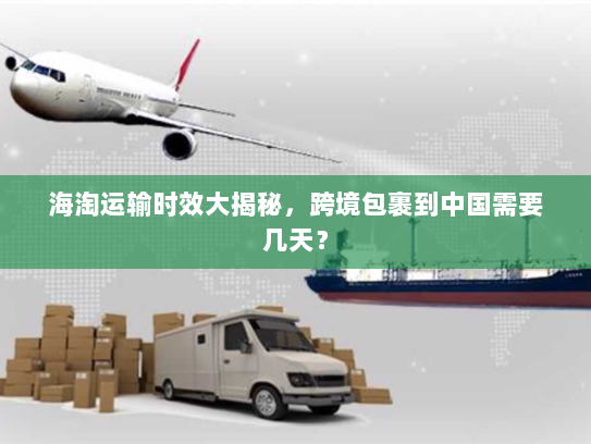 海淘运输时效大揭秘，跨境包裹到中国需要几天？