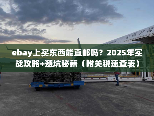 ebay上买东西能直邮吗？2025年实战攻略+避坑秘籍（附关税速查表）