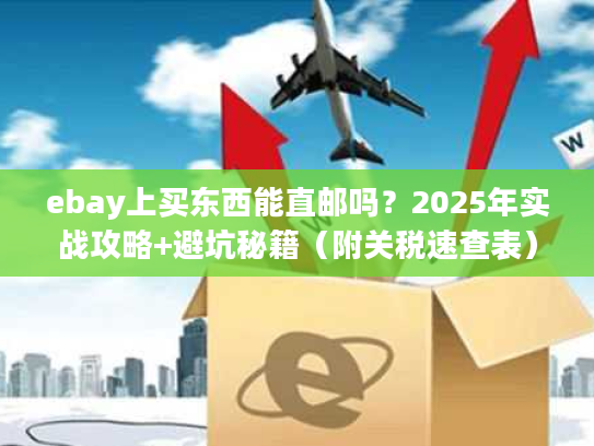ebay上买东西能直邮吗？2025年实战攻略+避坑秘籍（附关税速查表）