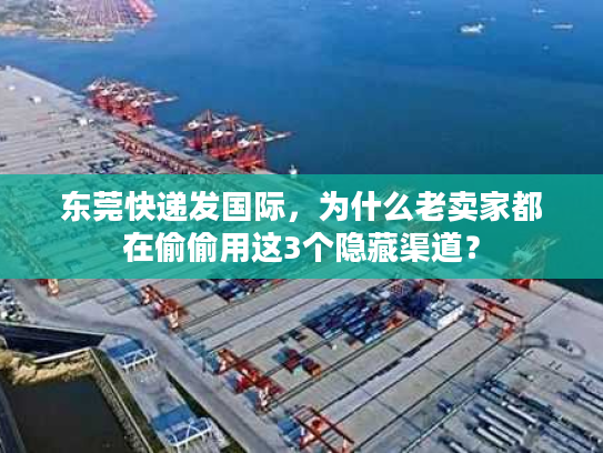 东莞快递发国际，为什么老卖家都在偷偷用这3个隐藏渠道？