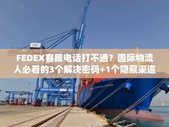FEDEX客服电话打不通？国际物流人必看的3个解决密码+1个隐藏渠道