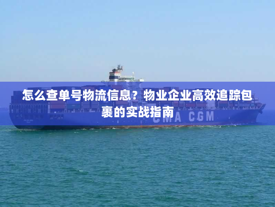 怎么查单号物流信息?物业企业高效追踪包裹的实战指南 怎么查单号物流信息?物业企业高效追踪包裹的实战指南