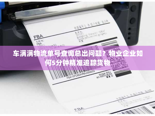 车满满物流单号查询总出问题？物业企业如何5分钟精准追踪货物