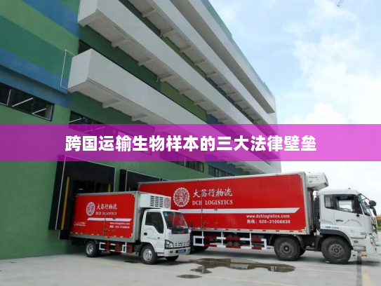 跨国运输生物样本的三大法律壁垒