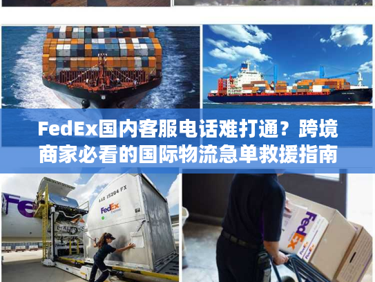FedEx国内客服电话难打通?跨境商家必看的国际物流急单救援指南 FedEx国内客服电话难打通?跨境商家必看的国际物流急单救援指南