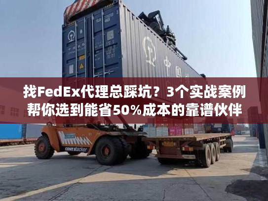 找FedEx代理总踩坑?3个实战案例帮你选到能省50%成本的靠谱伙伴 找FedEx代理总踩坑?3个实战案例帮你选到能省50%成本的靠谱伙伴