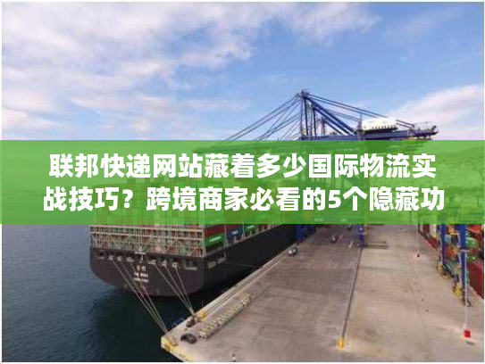 联邦快递网站藏着多少国际物流实战技巧?跨境商家必看的5个隐藏功能 联邦快递网站藏着多少国际物流实战技巧?跨境商家必看的5个隐藏功能