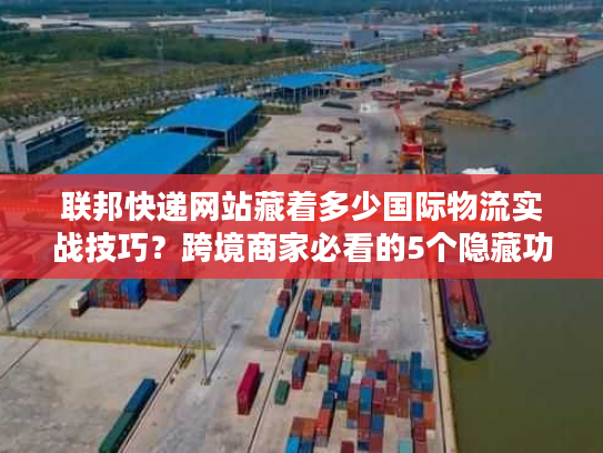 联邦快递网站藏着多少国际物流实战技巧?跨境商家必看的5个隐藏功能 联邦快递网站藏着多少国际物流实战技巧?跨境商家必看的5个隐藏功能