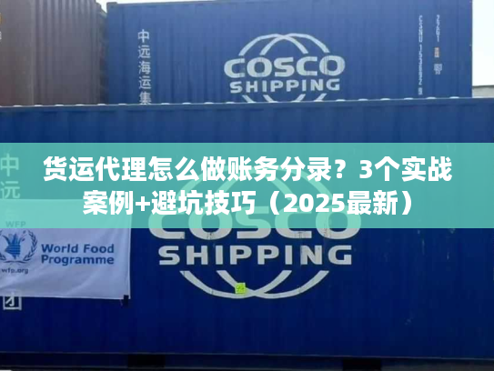 货运代理怎么做账务分录？3个实战案例+避坑技巧（2025最新）