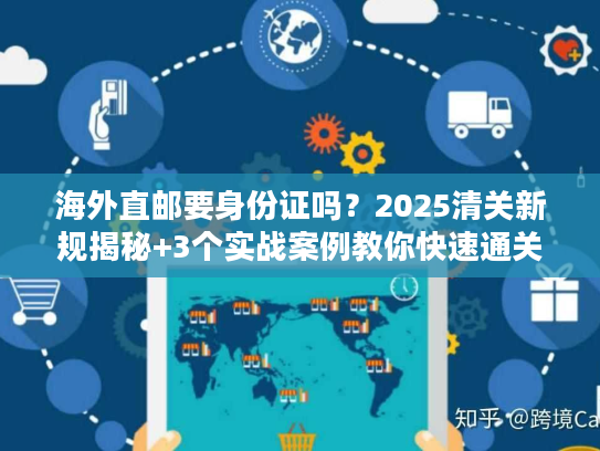 海外直邮要身份证吗？2025清关新规揭秘+3个实战案例教你快速通关
