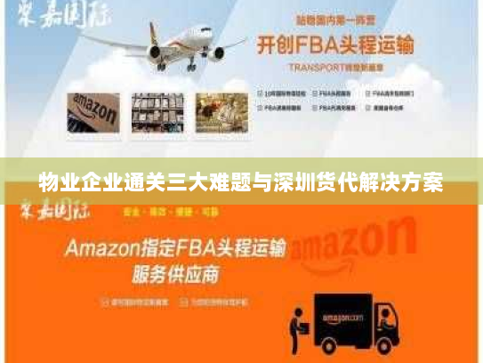 物业企业通关三大难题与深圳货代解决方案 物业企业通关三大难题与深圳货代解决方案