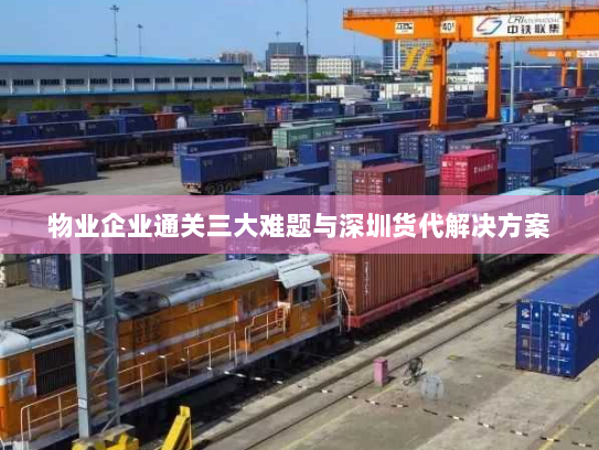 物业企业通关三大难题与深圳货代解决方案 物业企业通关三大难题与深圳货代解决方案