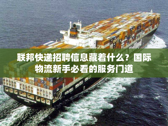 联邦快递招聘信息藏着什么?国际物流新手必看的服务门道 联邦快递招聘信息藏着什么?国际物流新手必看的服务门道