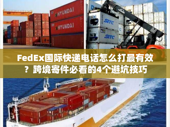 FedEx国际快递电话怎么打最有效？跨境寄件必看的4个避坑技巧