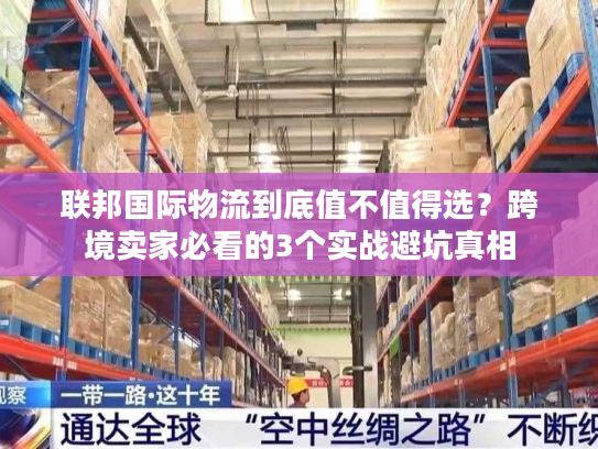 联邦国际物流到底值不值得选?跨境卖家必看的3个实战避坑真相 联邦国际物流到底值不值得选?跨境卖家必看的3个实战避坑真相