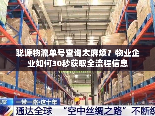 聪源物流单号查询太麻烦?物业企业如何30秒获取全流程信息 聪源物流单号查询太麻烦?物业企业如何30秒获取全流程信息